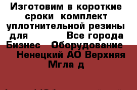 Изготовим в короткие сроки  комплект уплотнительной резины для XRB 6,  - Все города Бизнес » Оборудование   . Ненецкий АО,Верхняя Мгла д.